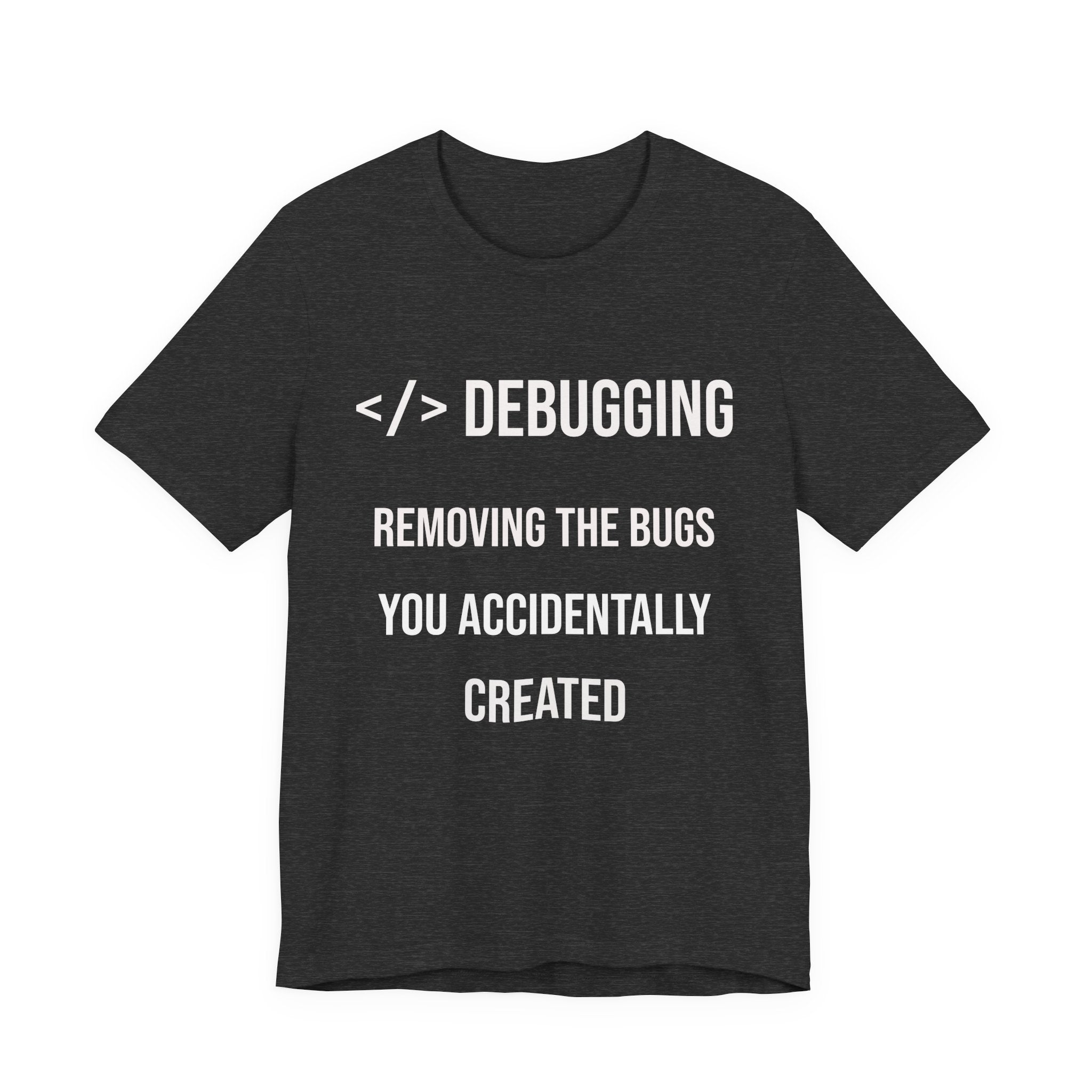 Debugging Removing The Bugs You Accidentally Created T-Shirt | Coder Programmer Tee