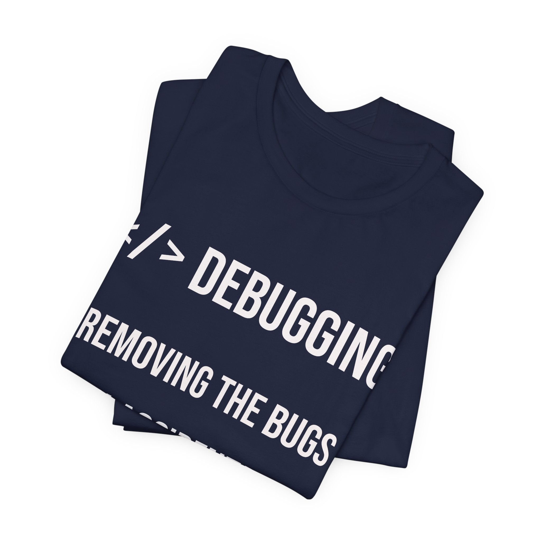 Debugging Removing The Bugs You Accidentally Created T-Shirt | Coder Programmer Tee