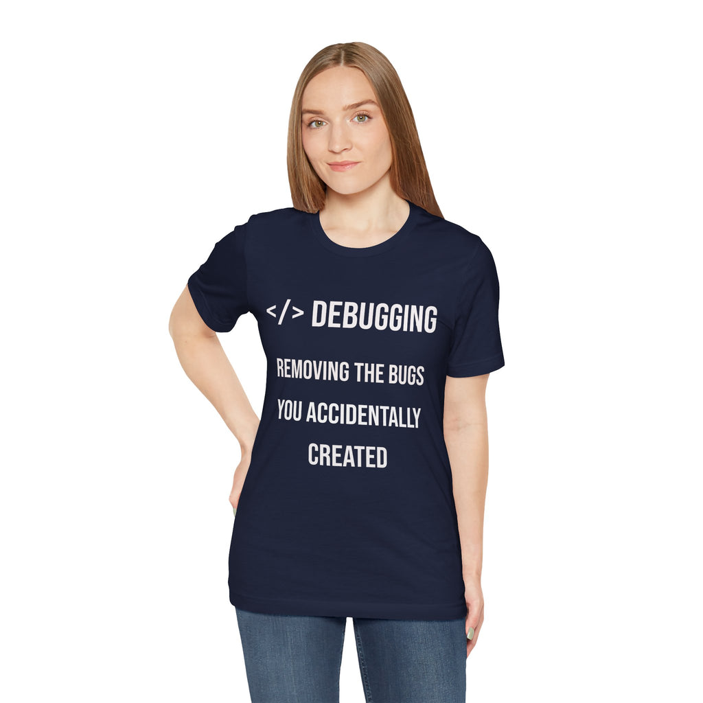 Debugging Removing The Bugs You Accidentally Created T-Shirt | Coder Programmer Tee