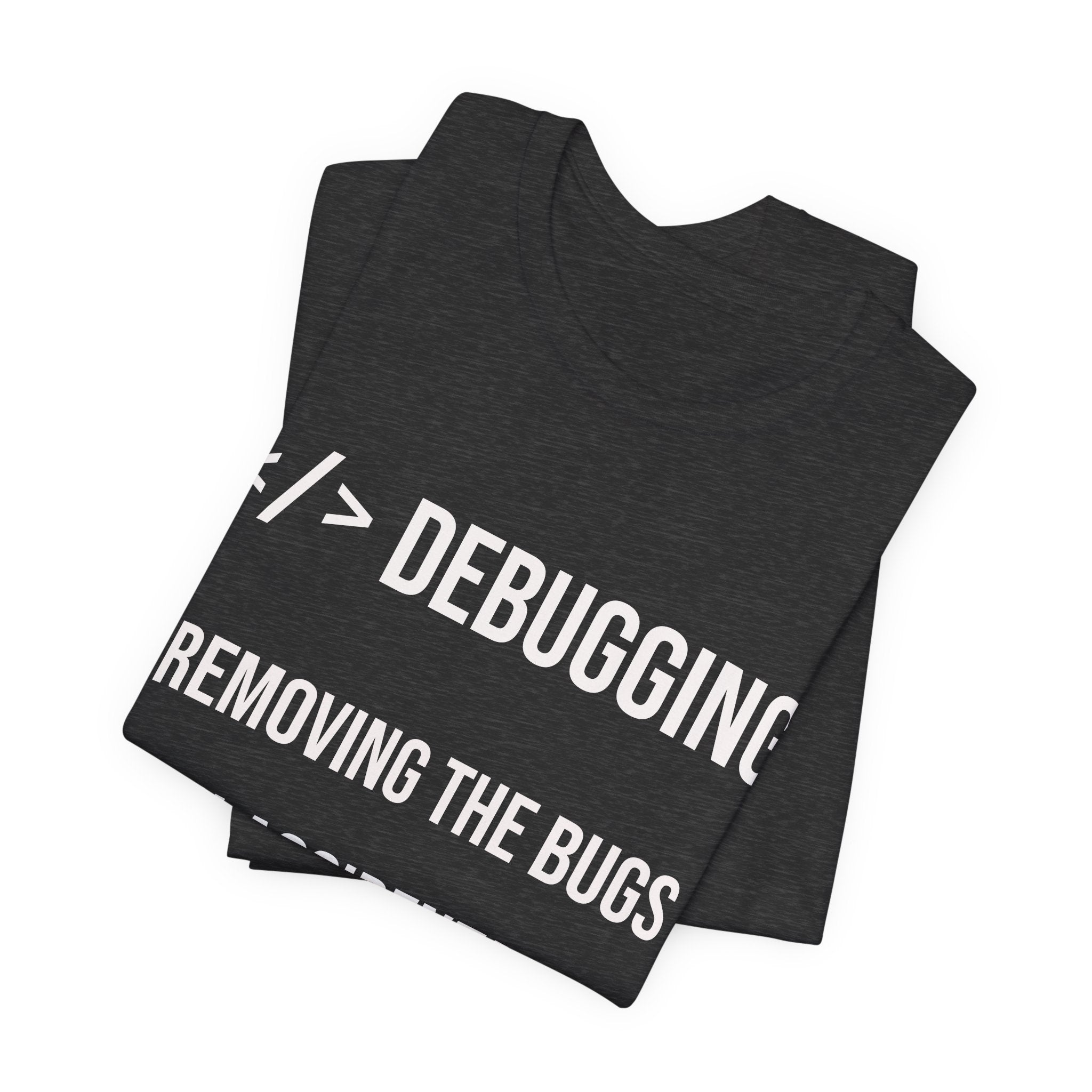 Debugging Removing The Bugs You Accidentally Created T-Shirt | Coder Programmer Tee