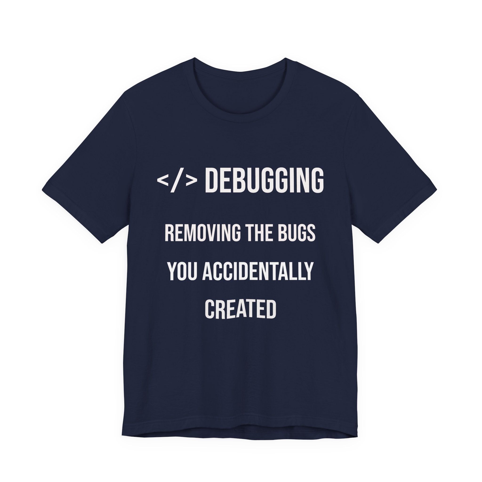 Debugging Removing The Bugs You Accidentally Created T-Shirt | Coder Programmer Tee