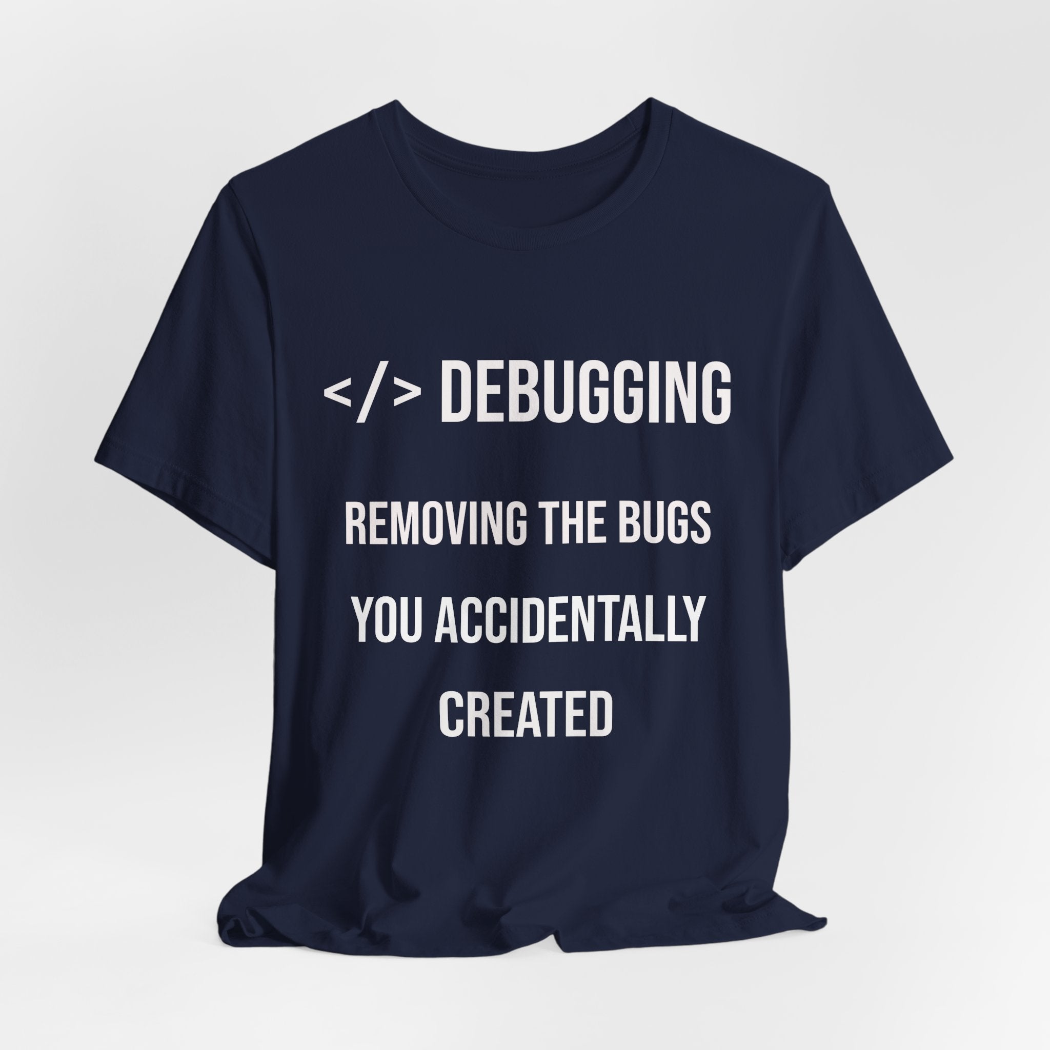 Debugging Removing The Bugs You Accidentally Created T-Shirt | Coder Programmer Tee