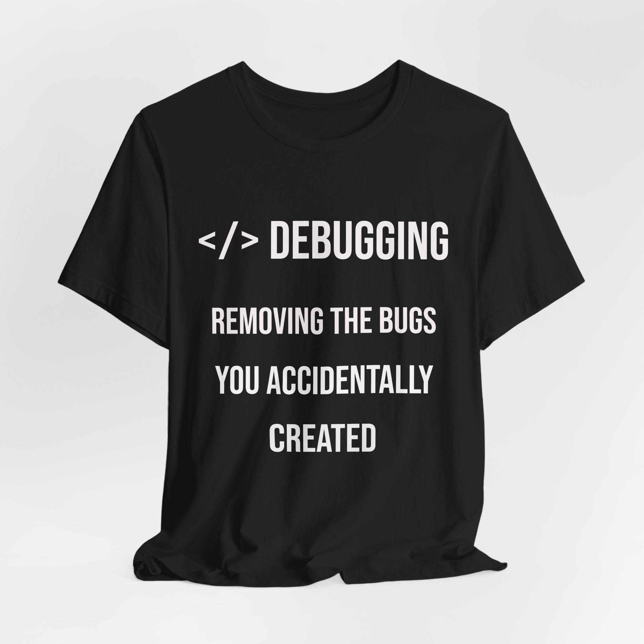 Debugging Removing The Bugs You Accidentally Created T-Shirt | Coder Programmer Tee